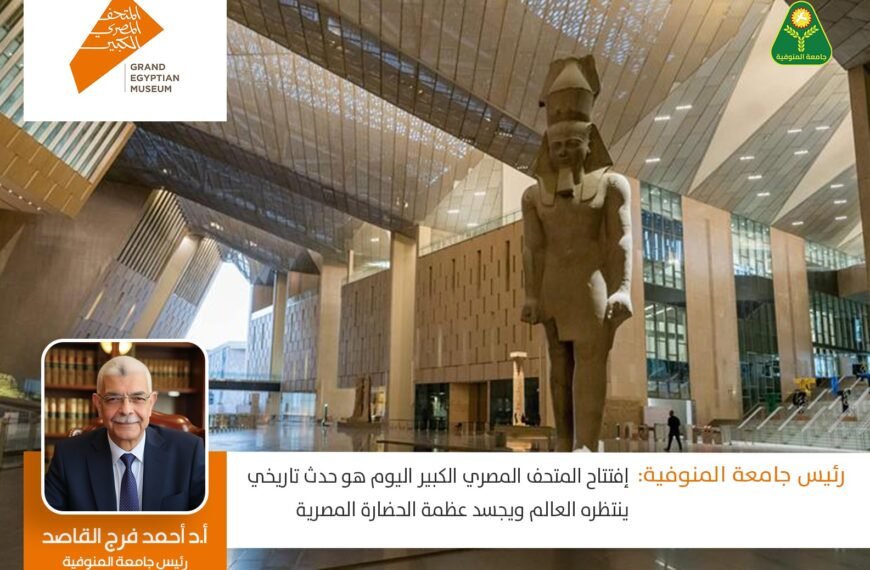 رئيس جامعة المنوفية: افتتاح المتحف المصري الكبير اليوم هو حدث تاريخي ينتظره العالم ويجسد عظمة الحضارة المصرية